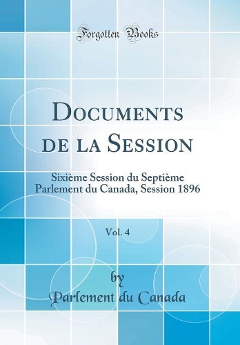 Documents de la Session, Vol. 4: Sixième Session du Septième Parlement du Canada, Session 1896 (Classic Reprint)