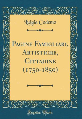 Pagine Famigliari, Artistiche, Cittadine (1750-1850) (Classic Reprint)
