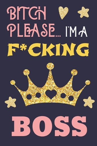 Bitch Please...I'm a F*cking Boss: Show Them You Don't Give a Sh*t - Pretty Cuss Word Motivational Quote Blank Lined Notebook for Women to Write in - Beautiful Blue Pink Yellow Gold C