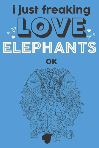 I Just Freaking Love Elephants Ok