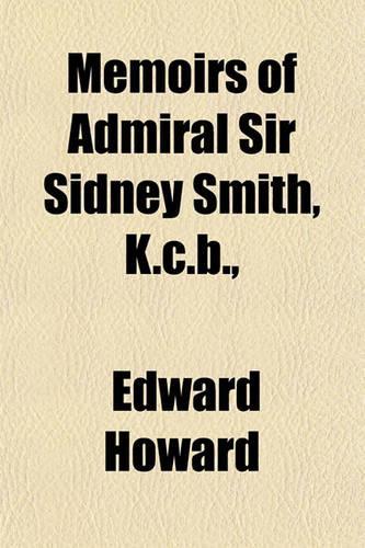 Memoirs of Admiral Sir Sidney Smith, K.C.B.,: (English)
