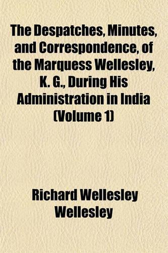 The Despatches, Minutes, and Correspondence, of the Marquess Wellesley, K. G., During His Administration in India (Volume 1)