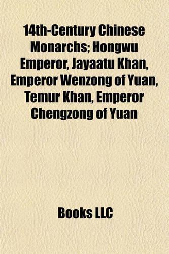 14th-Century Chinese Monarchs: Hongwu Emperor, Jayaatu Khan, Emperor Wenzong of Yuan, Temur Khan, Emperor Chengzong of Yuan(English)