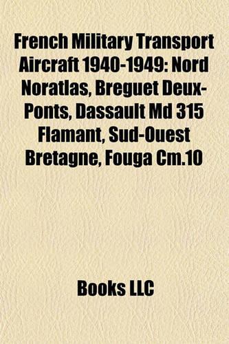 French Military Transport Aircraft 1940-1949: Nord Noratlas, Breguet Deux-Ponts, Dassault MD 315 Flamant, Sud-Ouest Bretagne, Fouga CM.10(English)