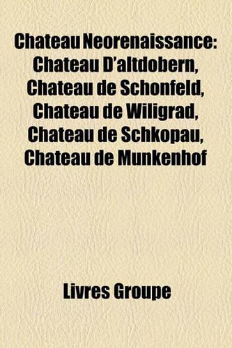 Ch[teau Norenaissance: Ch[teau D'Altdbern, Ch[teau de Schnfeld, Ch[teau de Wiligrad, Ch[teau de Schkopau, Ch[teau de Mnkenhof(French)