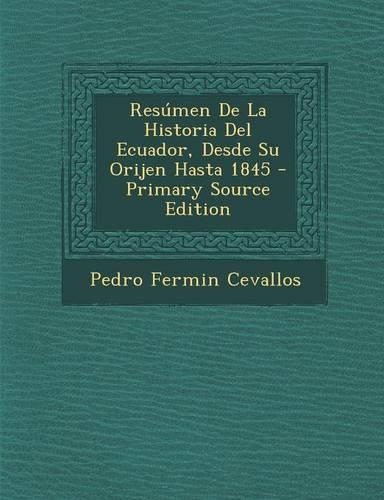 Resumen de La Historia del Ecuador, Desde Su Orijen Hasta 1845: (Spanish)