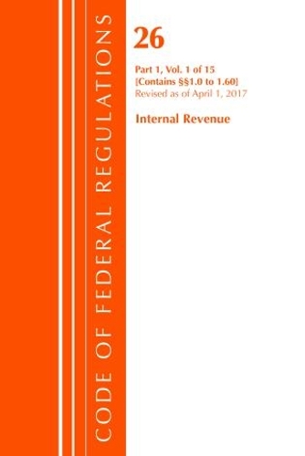 Code of Federal Regulations, Title 26 Internal Revenue 1.0-1.60, Revised as of April 1, 2017: (Code of Federal Regulations, Title 26 Internal Revenue)