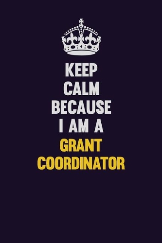 Keep Calm Because I Am A Grant Coordinator