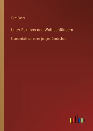 Unter Eskimos und Walfischfängern: Eismeerfahrten eines jungen Deutschen