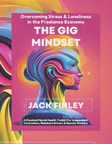 The Gig Mindset, Overcoming Stress & Loneliness in the Freelance Economy: A Practical Mental Health Toolkit for Independent Contractors, Rideshare Drivers & Remote Workers