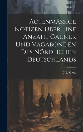 Actenmässige Notizen über eine Anzahl Gauner und Vagabonden des nördlichen Deutschlands