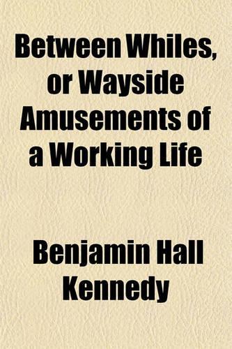 Between Whiles, or Wayside Amusements of a Working Life: (English)