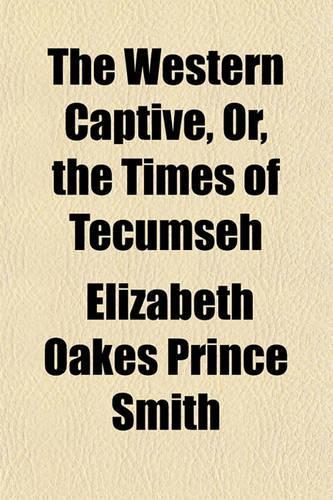 The Western Captive, Or, the Times of Tecumseh: (English)