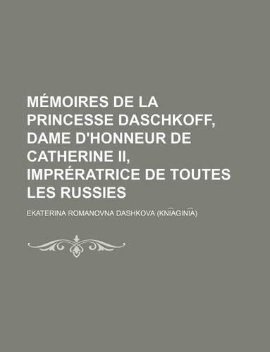 Memoires de La Princesse Daschkoff, Dame D'Honneur de Catherine II, Impreratrice de Toutes Les Russies (1-2)