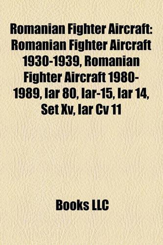 Romanian Fighter Aircraft: Romanian Fighter Aircraft 1930-1939, Romanian Fighter Aircraft 1980-1989, Iar 80, Iar-15, Iar 14, Set XV, Iar CV 11(English)