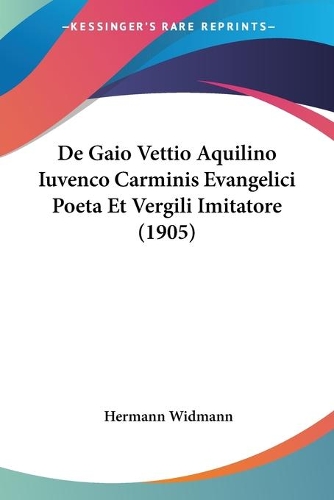 De Gaio Vettio Aquilino Iuvenco Carminis Evangelici Poeta Et Vergili Imitatore (1905): (Latin)