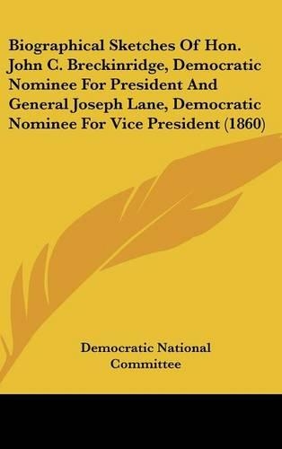 Biographical Sketches of Hon. John C. Breckinridge, Democratic Nominee for President and General Joseph Lane, Democratic Nominee for Vice President (1