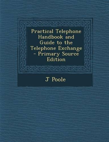 Practical Telephone Handbook and Guide to the Telephone Exchange - Primary Source Edition