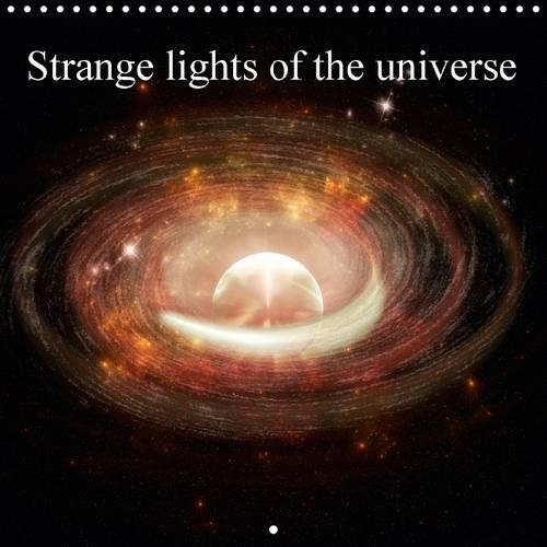 Strange Lights of the Universe 2017: Imaginative Pictures of the Universe(Calvendo Art)