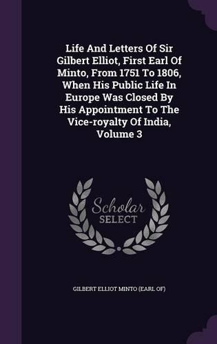 Life And Letters Of Sir Gilbert Elliot, First Earl Of Minto, From 1751 To 1806, When His Public Life In Europe Was Closed By His Appointment To The Vice-royalty Of India, Volume 3