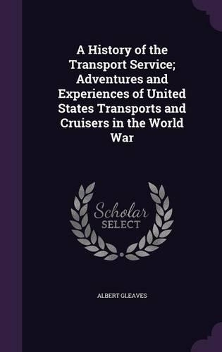 A History of the Transport Service; Adventures and Experiences of United States Transports and Cruisers in the World War