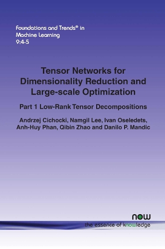 Tensor Networks for Dimensionality Reduction and Large-scale Optimization: Part 1 Low-Rank Tensor Decompositions(Foundations and Trends® in Machine Learning)