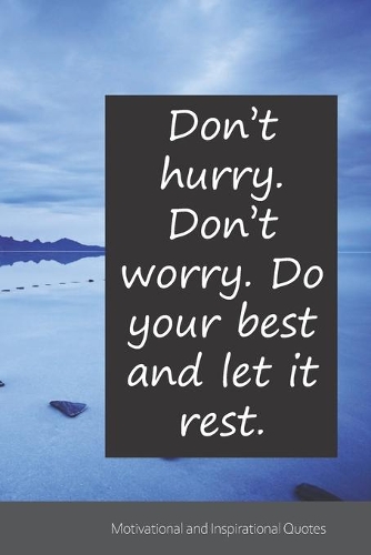 Don't hurry. Don't worry. Do your best and let it rest.