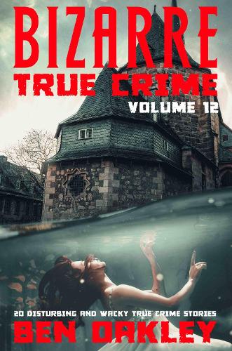 Bizarre True Crime Volume 12