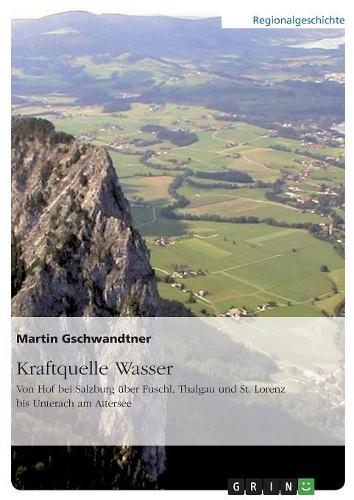 Kraftquelle Wasser. Von Hof bei Salzburg über Fuschl, Thalgau und St. Lorenz bis Unterach am Attersee
