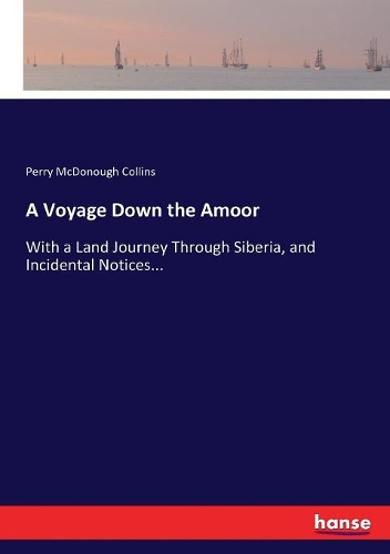 Voyage Down the Amoor: With a Land Journey Through Siberia, and Incidental Notices...