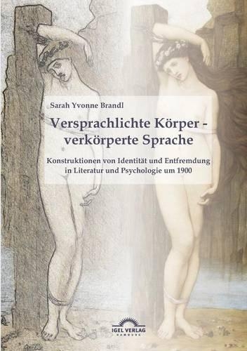 Versprachlichte Körper - verkörperte Sprache: Konstruktionen von Identität und Entfremdung in Literatur und Psychologie um 1900(German)