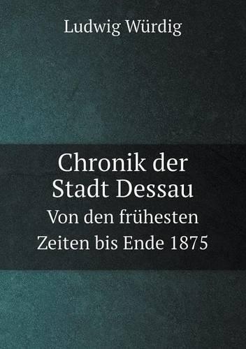 Chronik der Stadt Dessau Von den frühesten Zeiten bis Ende 1875