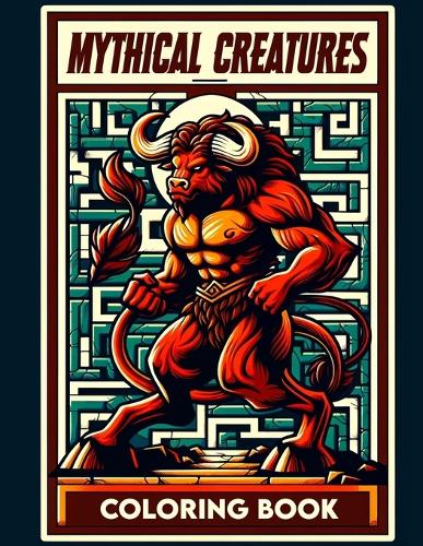 Mythical Creatures Coloring book: Color your way through a collection of legendary beasts, whose whims and stories have captivated minds for centuries
