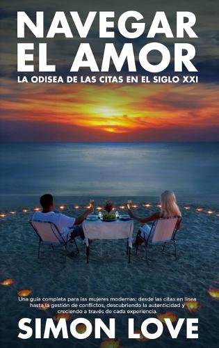 Navegar el amor: La odisea de las citas en el siglo XXI: Una guía completa para las mujeres modernas: desde las citas en línea hasta la gestión de conflictos, descub