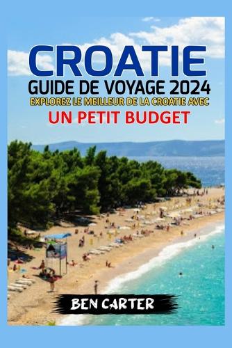 Croatie Guide de Voyage 2024: Explorer Le Meilleur de la Croatie Avec Un Petit Budget