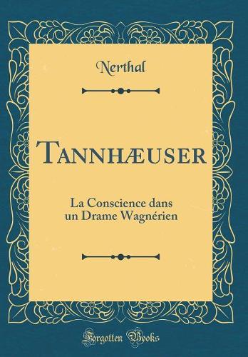 Tannhæuser: La Conscience dans un Drame Wagnérien (Classic Reprint)