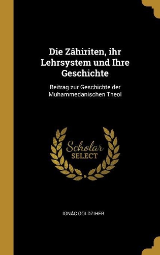 Die Zâhiriten, ihr Lehrsystem und Ihre Geschichte