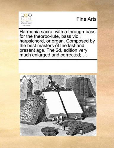 Harmonia Sacra: With A Through-Bass for the Theorbo-Lute, Bass Viol, Harpsichord, or Organ. Composed by the Best Masters of the Last and Present Age. the 2D. Editio(English)