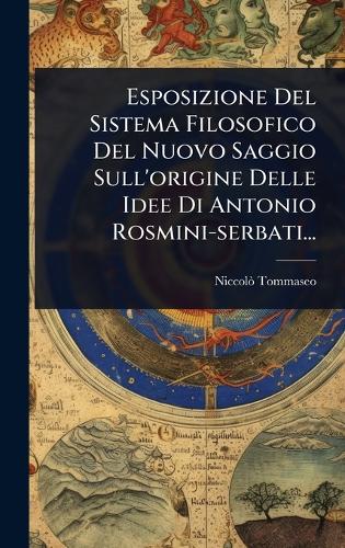 Esposizione Del Sistema Filosofico Del Nuovo Saggio Sull'origine Delle Idee Di Antonio Rosmini-serbati...