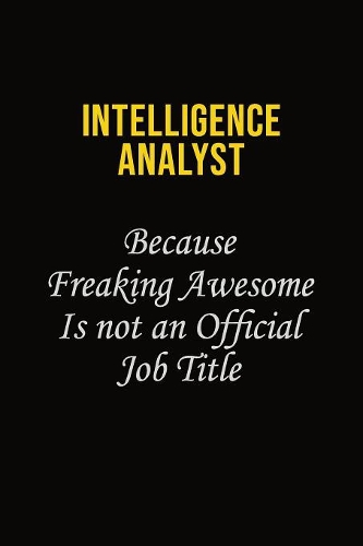 Intelligence Analyst Because Freaking Awesome Is Not An Official Job Title: Career journal, notebook and writing journal for encouraging men, women and kids. A framework for building your career.