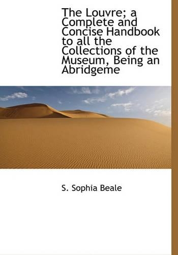 The Louvre; A Complete and Concise Handbook to All the Collections of the Museum, Being an Abridgeme: (English)