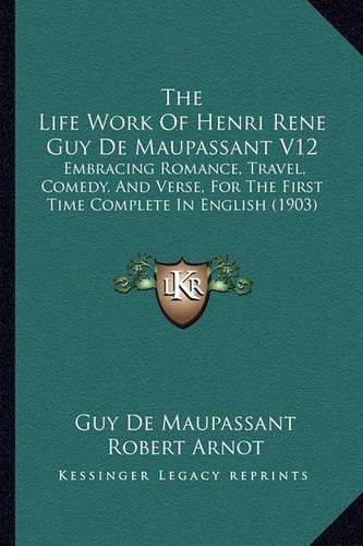 The Life Work Of Henri Rene Guy De Maupassant V12: Embracing Romance, Travel, Comedy, And Verse, For The First Time Complete In English (1903)(English)