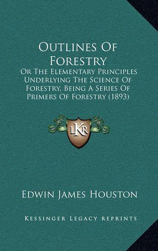 Outlines of Forestry: Or the Elementary Principles Underlying the Science of Forestry, Being a Series of Primers of Forestry (1893)(English)