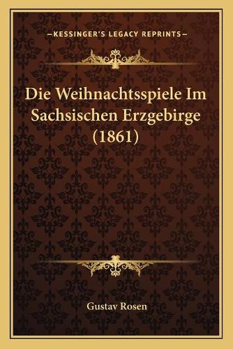 Die Weihnachtsspiele Im Sachsischen Erzgebirge (1861): (German)