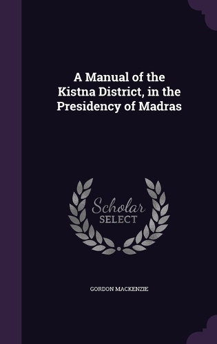 A Manual of the Kistna District, in the Presidency of Madras