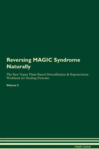 Reversing MAGIC Syndrome Naturally The Raw Vegan Plant-Based Detoxification & Regeneration Workbook for Healing Patients. Volume 2
