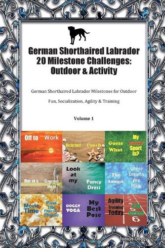 German Shorthaired Labrador 20 Milestone Challenges: Outdoor & Activity German Shorthaired Labrador Milestones for Outdoor Fun, Socialization, Agility & Training Volume 1