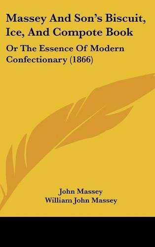 Massey And Son's Biscuit, Ice, And Compote Book: Or The Essence Of Modern Confectionary (1866)