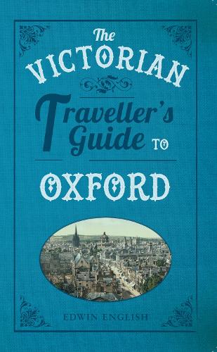 The Victorian Traveller's Guide to Oxford: (The Victorian Traveller's Guide to ...)