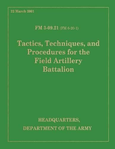 Tactics, Techniques and Procedures for the Field Artillery Battalion: Field Manual FM 3-09.21 (FM 6-20-1)